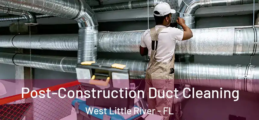 Post-Construction Duct Cleaning West Little River - FL
